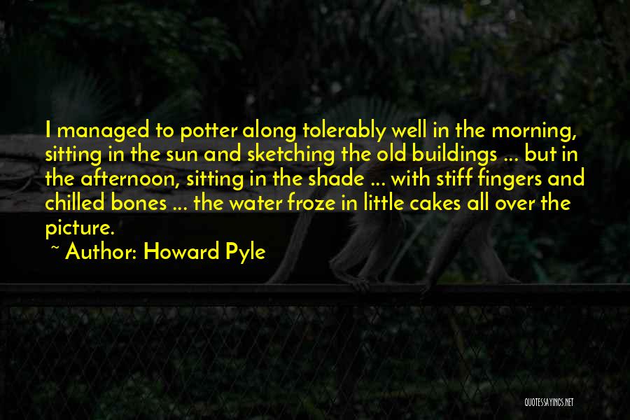 Howard Pyle Quotes: I Managed To Potter Along Tolerably Well In The Morning, Sitting In The Sun And Sketching The Old Buildings ...