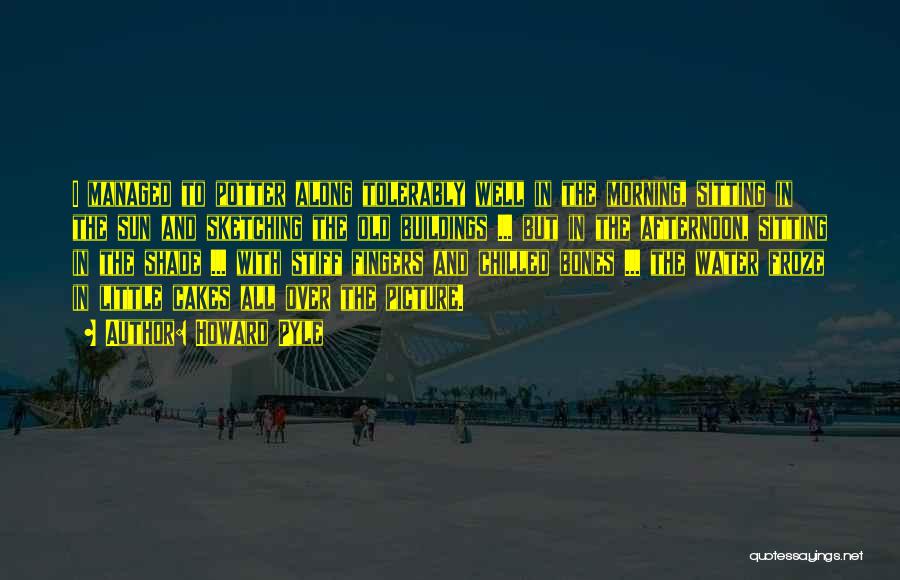Howard Pyle Quotes: I Managed To Potter Along Tolerably Well In The Morning, Sitting In The Sun And Sketching The Old Buildings ...