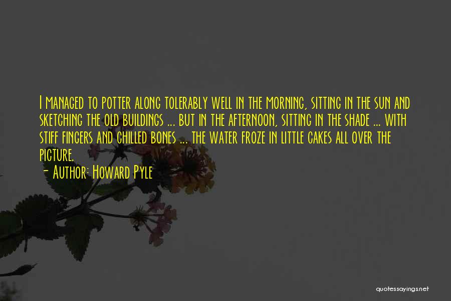 Howard Pyle Quotes: I Managed To Potter Along Tolerably Well In The Morning, Sitting In The Sun And Sketching The Old Buildings ...