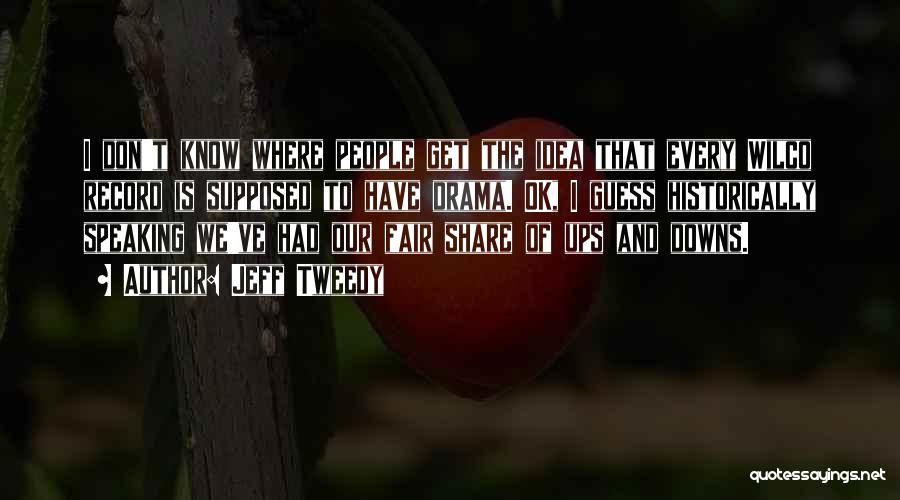 Jeff Tweedy Quotes: I Don't Know Where People Get The Idea That Every Wilco Record Is Supposed To Have Drama. Ok, I Guess