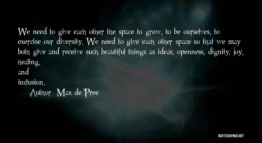 Max De Pree Quotes: We Need To Give Each Other The Space To Grow, To Be Ourselves, To Exercise Our Diversity. We Need To