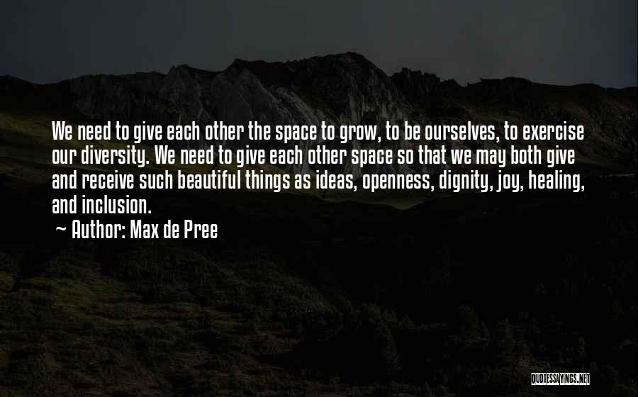 Max De Pree Quotes: We Need To Give Each Other The Space To Grow, To Be Ourselves, To Exercise Our Diversity. We Need To