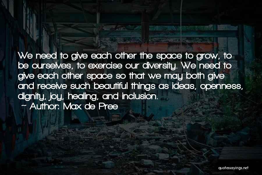 Max De Pree Quotes: We Need To Give Each Other The Space To Grow, To Be Ourselves, To Exercise Our Diversity. We Need To