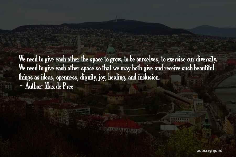 Max De Pree Quotes: We Need To Give Each Other The Space To Grow, To Be Ourselves, To Exercise Our Diversity. We Need To