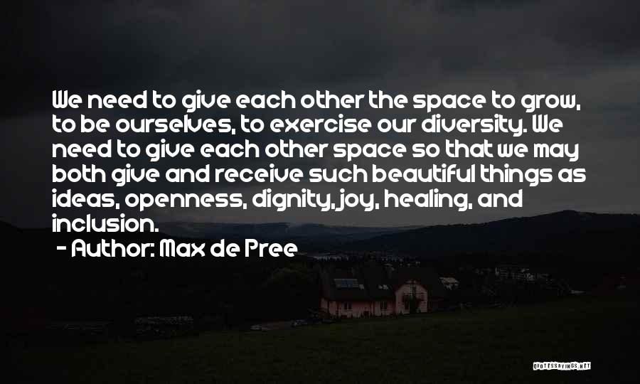 Max De Pree Quotes: We Need To Give Each Other The Space To Grow, To Be Ourselves, To Exercise Our Diversity. We Need To