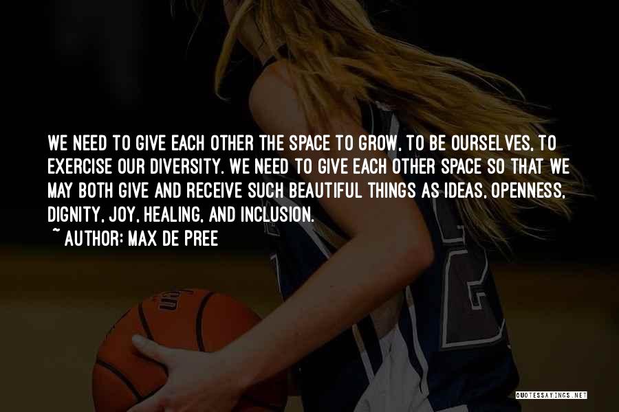 Max De Pree Quotes: We Need To Give Each Other The Space To Grow, To Be Ourselves, To Exercise Our Diversity. We Need To