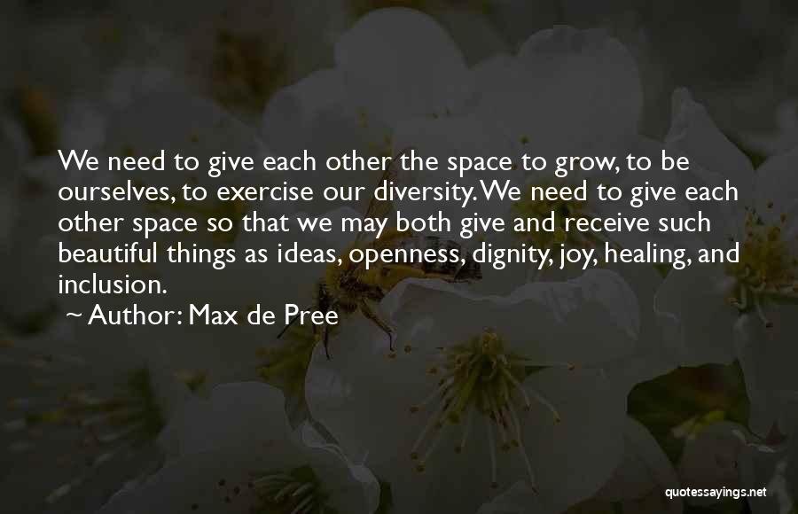 Max De Pree Quotes: We Need To Give Each Other The Space To Grow, To Be Ourselves, To Exercise Our Diversity. We Need To