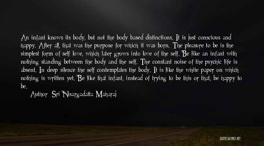 Sri Nisargadatta Maharaj Quotes: An Infant Knows Its Body, But Not The Body-based Distinctions. It Is Just Conscious And Happy. After All, That Was