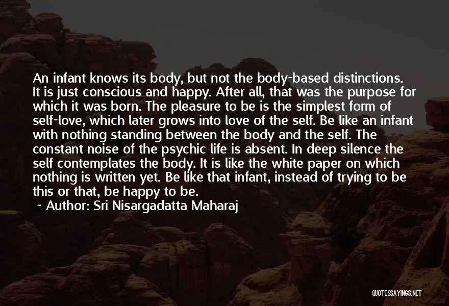 Sri Nisargadatta Maharaj Quotes: An Infant Knows Its Body, But Not The Body-based Distinctions. It Is Just Conscious And Happy. After All, That Was