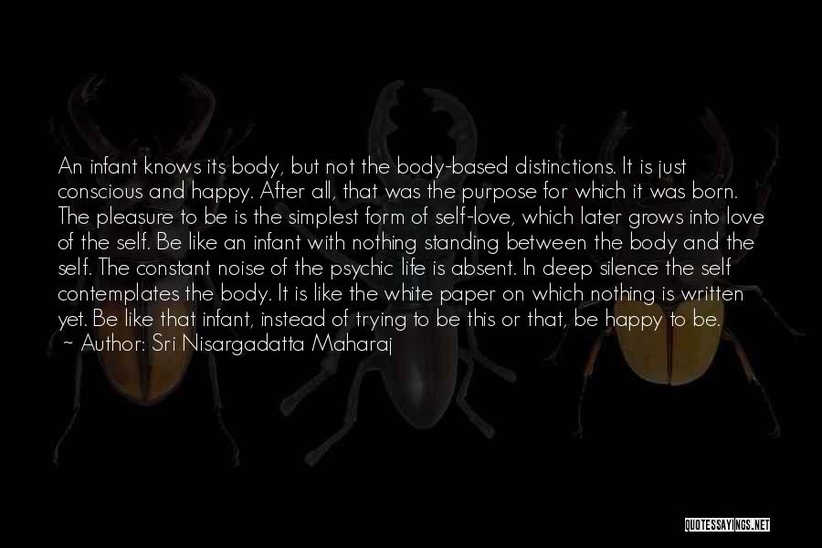 Sri Nisargadatta Maharaj Quotes: An Infant Knows Its Body, But Not The Body-based Distinctions. It Is Just Conscious And Happy. After All, That Was