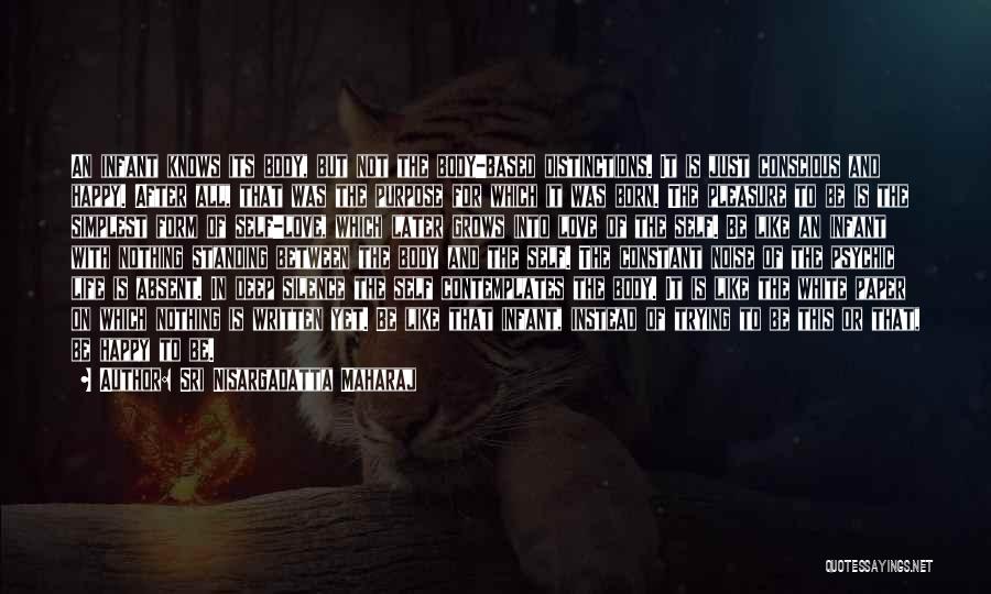 Sri Nisargadatta Maharaj Quotes: An Infant Knows Its Body, But Not The Body-based Distinctions. It Is Just Conscious And Happy. After All, That Was