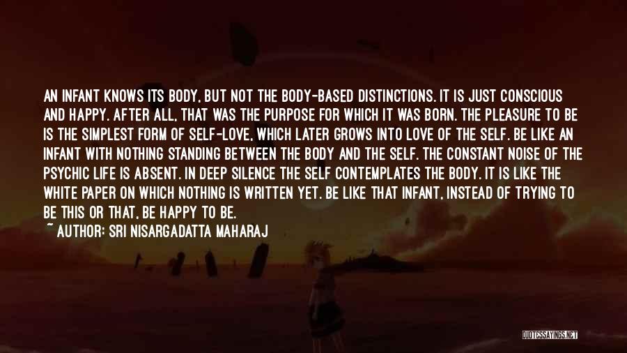 Sri Nisargadatta Maharaj Quotes: An Infant Knows Its Body, But Not The Body-based Distinctions. It Is Just Conscious And Happy. After All, That Was