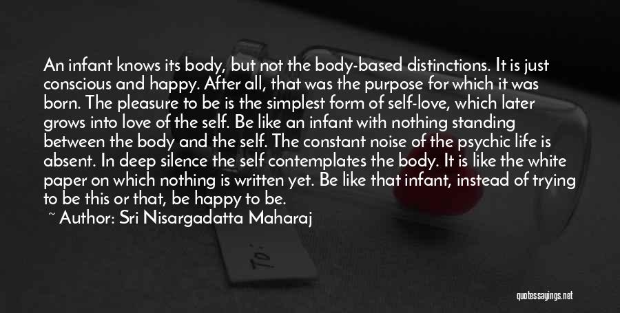 Sri Nisargadatta Maharaj Quotes: An Infant Knows Its Body, But Not The Body-based Distinctions. It Is Just Conscious And Happy. After All, That Was