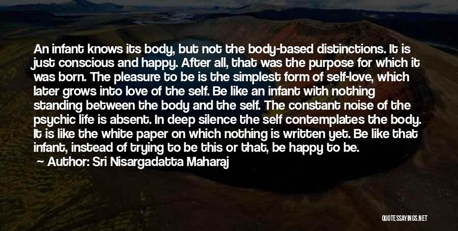 Sri Nisargadatta Maharaj Quotes: An Infant Knows Its Body, But Not The Body-based Distinctions. It Is Just Conscious And Happy. After All, That Was