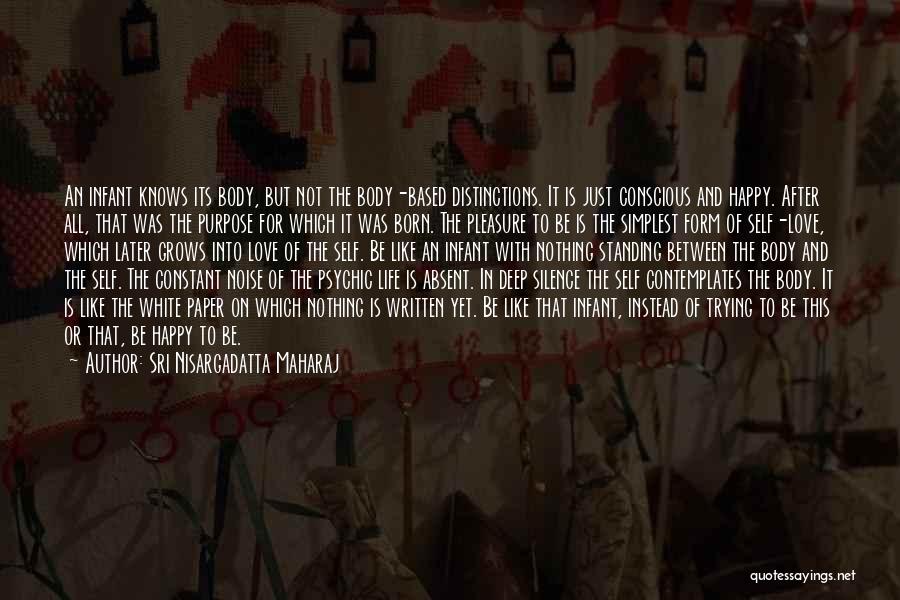 Sri Nisargadatta Maharaj Quotes: An Infant Knows Its Body, But Not The Body-based Distinctions. It Is Just Conscious And Happy. After All, That Was