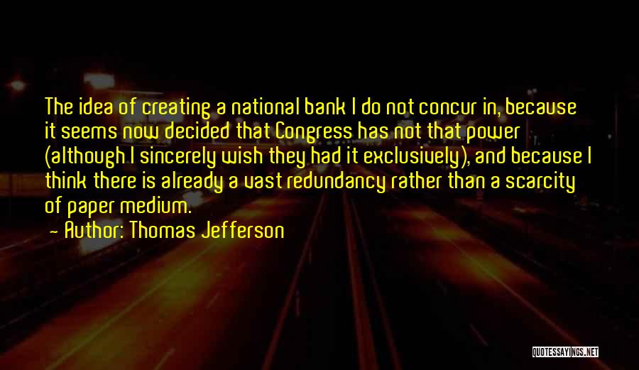 Thomas Jefferson Quotes: The Idea Of Creating A National Bank I Do Not Concur In, Because It Seems Now Decided That Congress Has