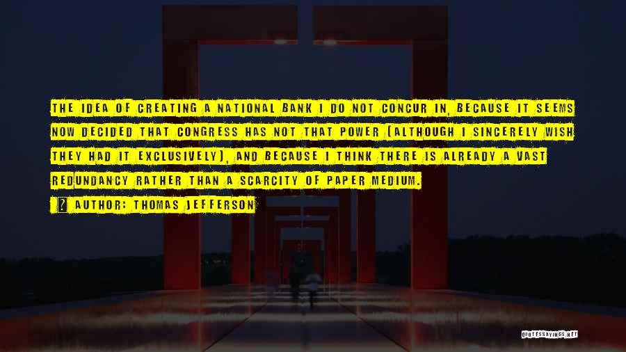 Thomas Jefferson Quotes: The Idea Of Creating A National Bank I Do Not Concur In, Because It Seems Now Decided That Congress Has