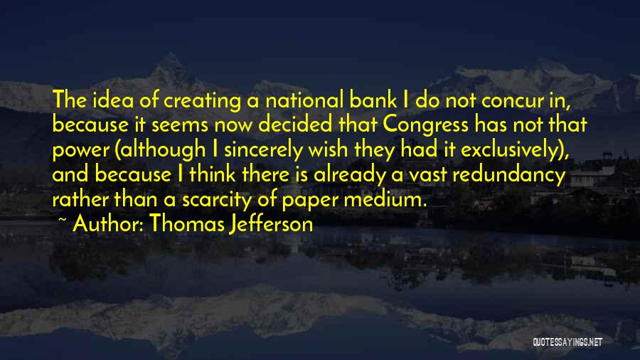Thomas Jefferson Quotes: The Idea Of Creating A National Bank I Do Not Concur In, Because It Seems Now Decided That Congress Has