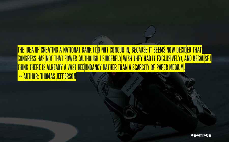 Thomas Jefferson Quotes: The Idea Of Creating A National Bank I Do Not Concur In, Because It Seems Now Decided That Congress Has