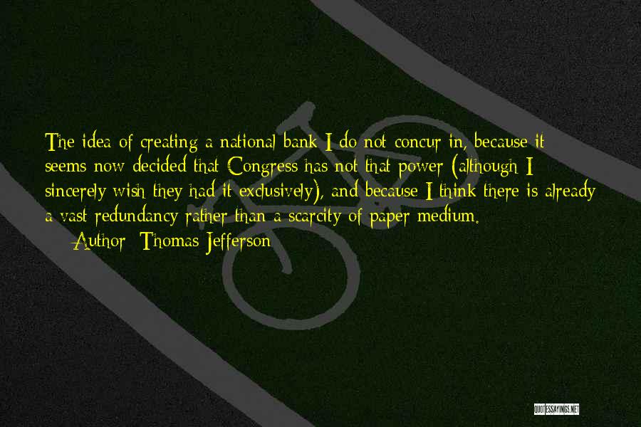 Thomas Jefferson Quotes: The Idea Of Creating A National Bank I Do Not Concur In, Because It Seems Now Decided That Congress Has