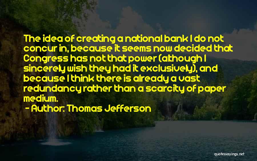 Thomas Jefferson Quotes: The Idea Of Creating A National Bank I Do Not Concur In, Because It Seems Now Decided That Congress Has