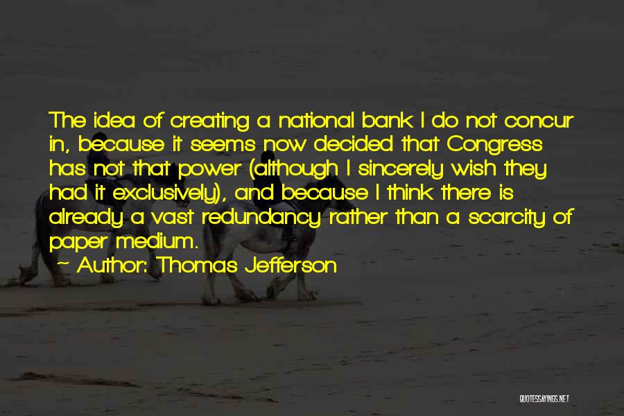 Thomas Jefferson Quotes: The Idea Of Creating A National Bank I Do Not Concur In, Because It Seems Now Decided That Congress Has