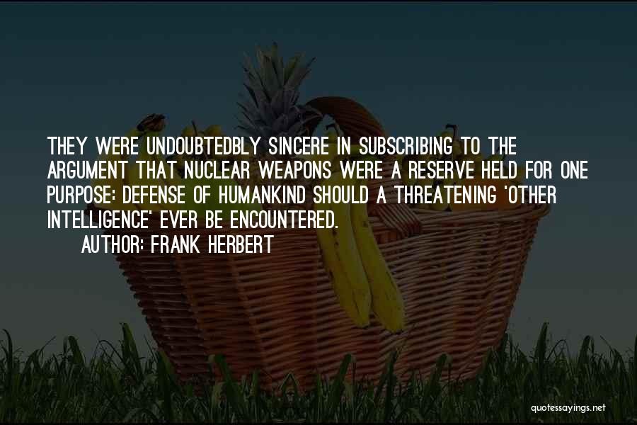 Frank Herbert Quotes: They Were Undoubtedbly Sincere In Subscribing To The Argument That Nuclear Weapons Were A Reserve Held For One Purpose: Defense