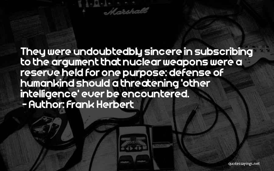 Frank Herbert Quotes: They Were Undoubtedbly Sincere In Subscribing To The Argument That Nuclear Weapons Were A Reserve Held For One Purpose: Defense