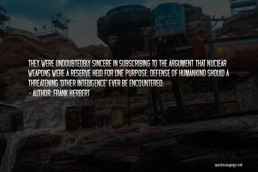 Frank Herbert Quotes: They Were Undoubtedbly Sincere In Subscribing To The Argument That Nuclear Weapons Were A Reserve Held For One Purpose: Defense