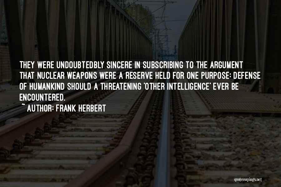 Frank Herbert Quotes: They Were Undoubtedbly Sincere In Subscribing To The Argument That Nuclear Weapons Were A Reserve Held For One Purpose: Defense