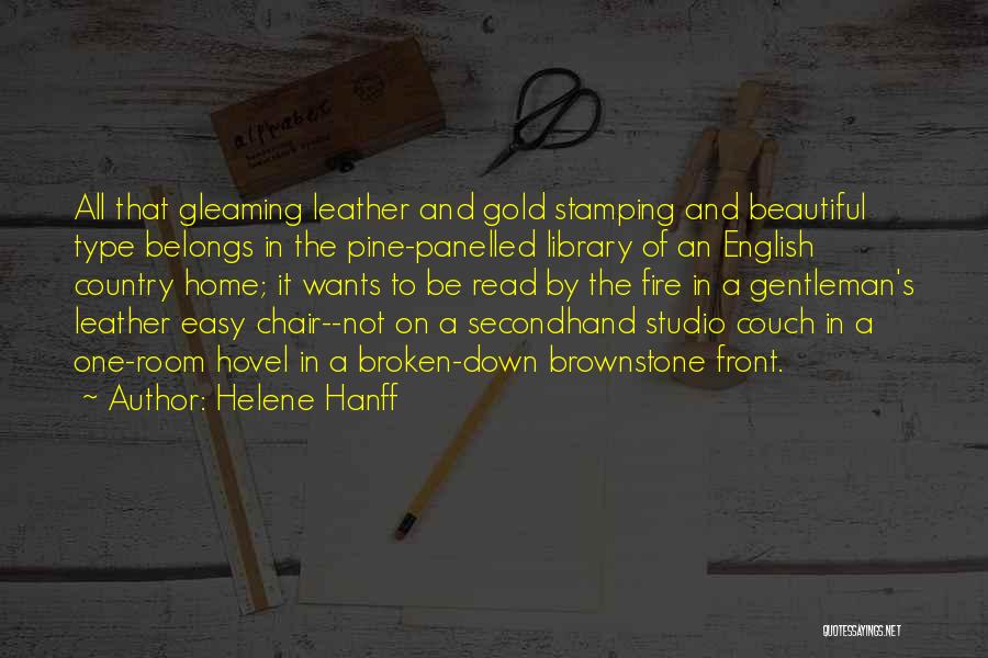 Helene Hanff Quotes: All That Gleaming Leather And Gold Stamping And Beautiful Type Belongs In The Pine-panelled Library Of An English Country Home;