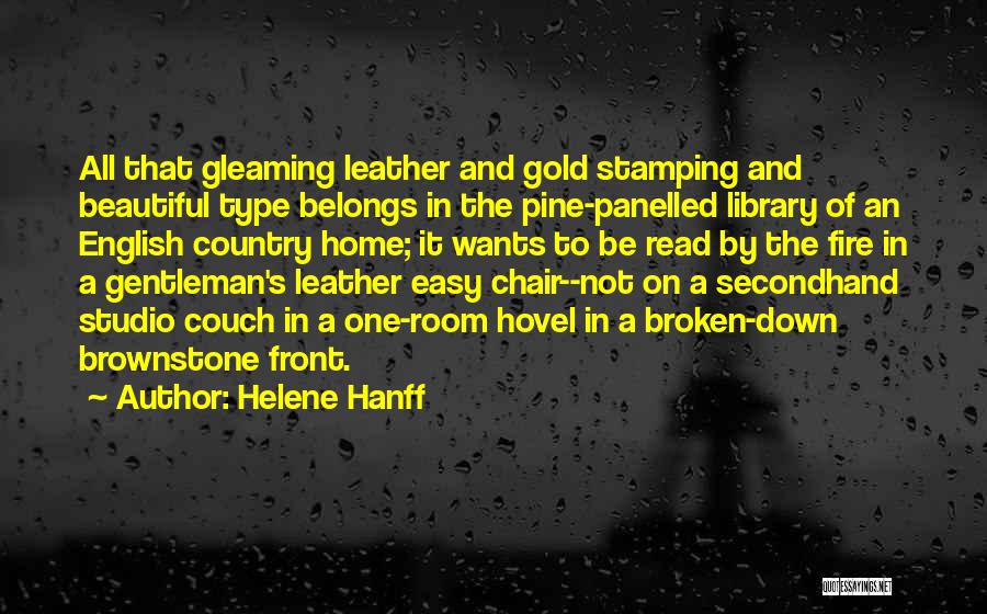 Helene Hanff Quotes: All That Gleaming Leather And Gold Stamping And Beautiful Type Belongs In The Pine-panelled Library Of An English Country Home;