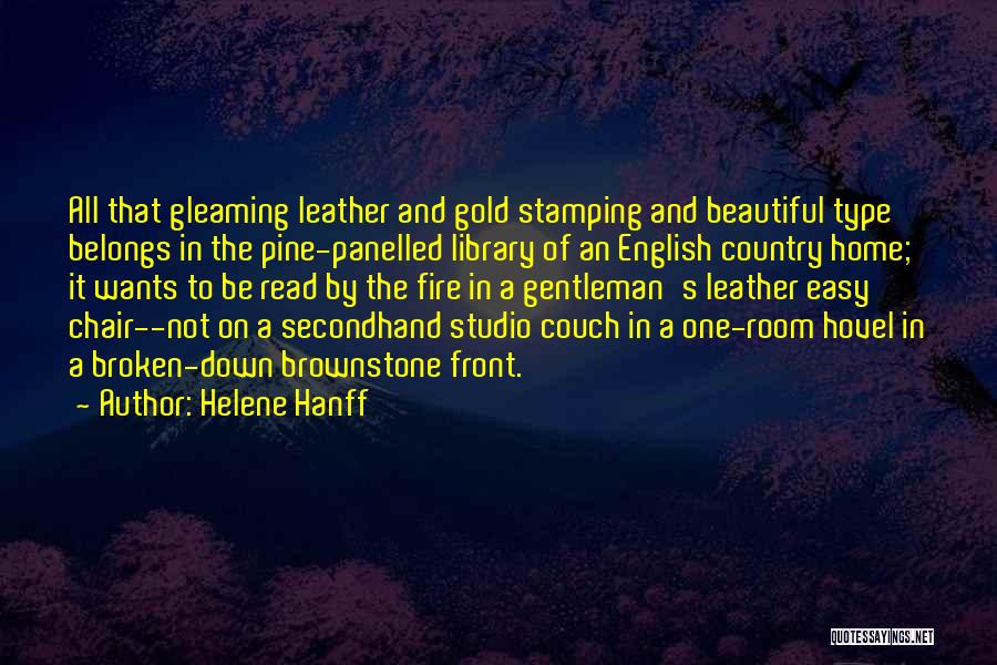 Helene Hanff Quotes: All That Gleaming Leather And Gold Stamping And Beautiful Type Belongs In The Pine-panelled Library Of An English Country Home;