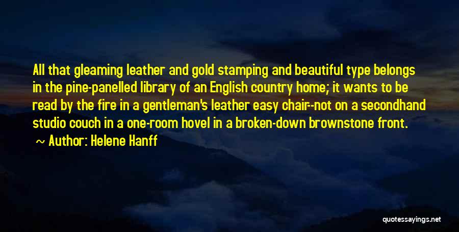 Helene Hanff Quotes: All That Gleaming Leather And Gold Stamping And Beautiful Type Belongs In The Pine-panelled Library Of An English Country Home;