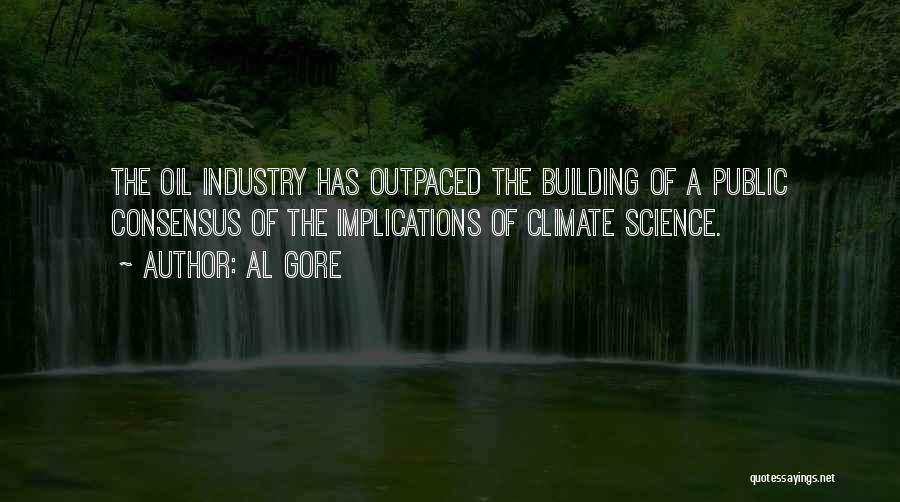 Al Gore Quotes: The Oil Industry Has Outpaced The Building Of A Public Consensus Of The Implications Of Climate Science.