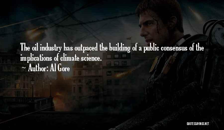 Al Gore Quotes: The Oil Industry Has Outpaced The Building Of A Public Consensus Of The Implications Of Climate Science.