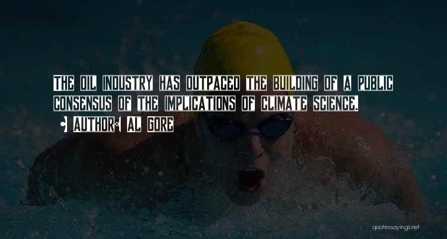 Al Gore Quotes: The Oil Industry Has Outpaced The Building Of A Public Consensus Of The Implications Of Climate Science.