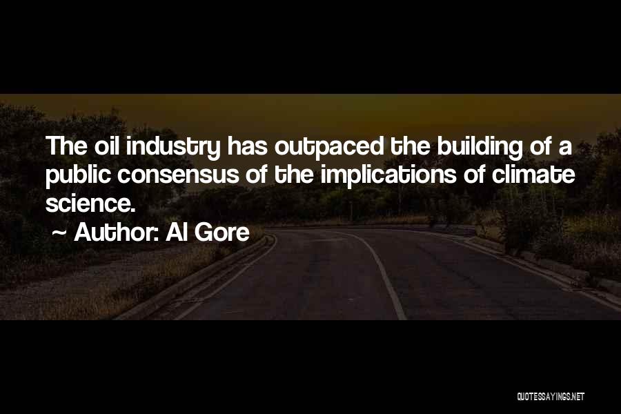 Al Gore Quotes: The Oil Industry Has Outpaced The Building Of A Public Consensus Of The Implications Of Climate Science.