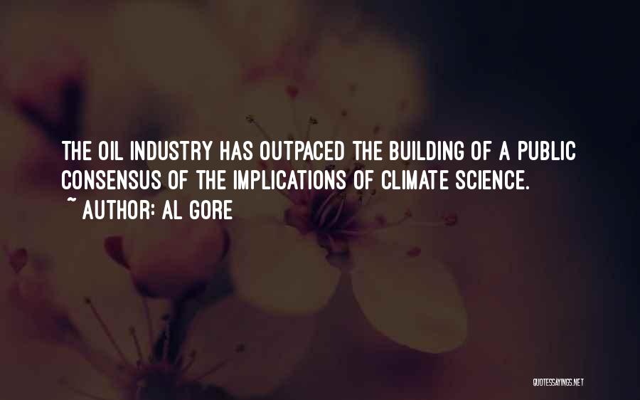 Al Gore Quotes: The Oil Industry Has Outpaced The Building Of A Public Consensus Of The Implications Of Climate Science.