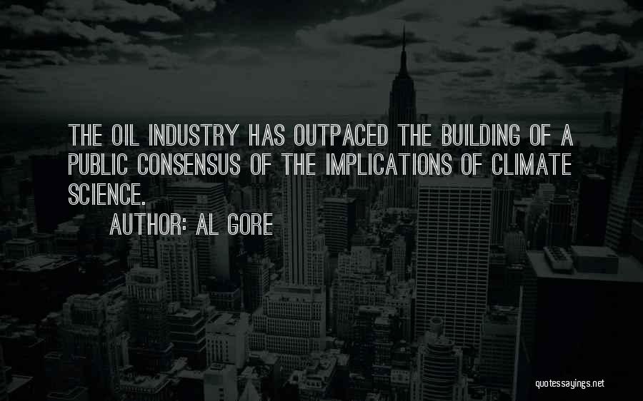 Al Gore Quotes: The Oil Industry Has Outpaced The Building Of A Public Consensus Of The Implications Of Climate Science.