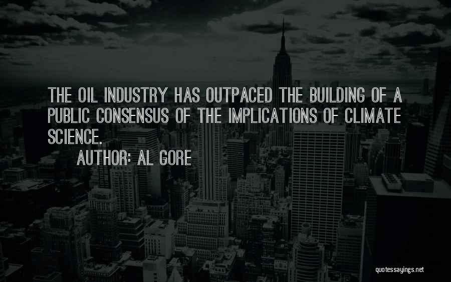 Al Gore Quotes: The Oil Industry Has Outpaced The Building Of A Public Consensus Of The Implications Of Climate Science.