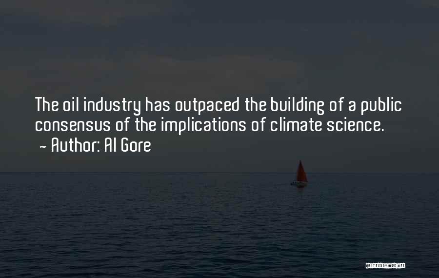 Al Gore Quotes: The Oil Industry Has Outpaced The Building Of A Public Consensus Of The Implications Of Climate Science.