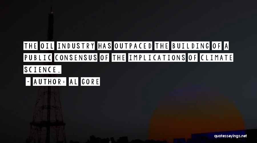 Al Gore Quotes: The Oil Industry Has Outpaced The Building Of A Public Consensus Of The Implications Of Climate Science.