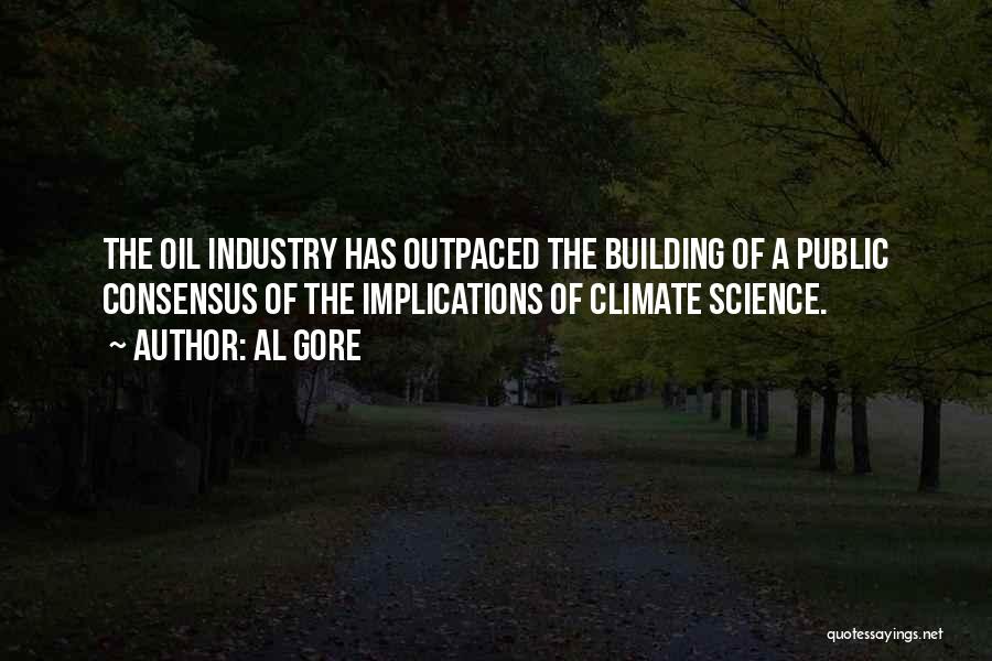 Al Gore Quotes: The Oil Industry Has Outpaced The Building Of A Public Consensus Of The Implications Of Climate Science.