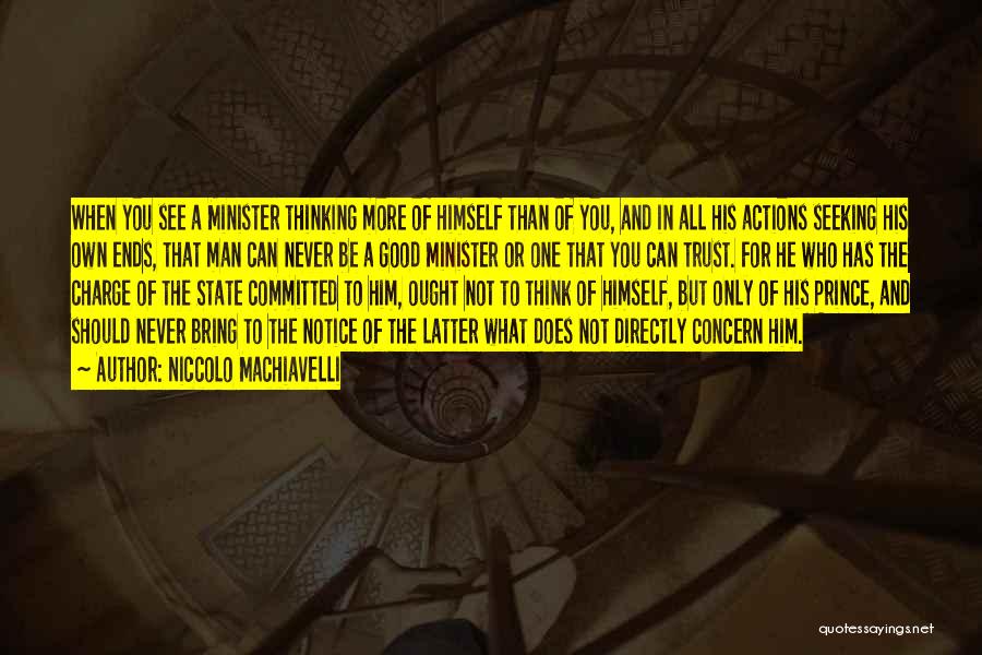 Niccolo Machiavelli Quotes: When You See A Minister Thinking More Of Himself Than Of You, And In All His Actions Seeking His Own