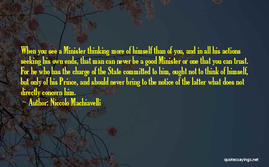 Niccolo Machiavelli Quotes: When You See A Minister Thinking More Of Himself Than Of You, And In All His Actions Seeking His Own