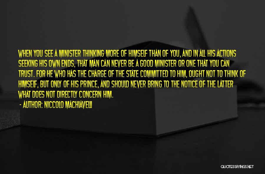 Niccolo Machiavelli Quotes: When You See A Minister Thinking More Of Himself Than Of You, And In All His Actions Seeking His Own