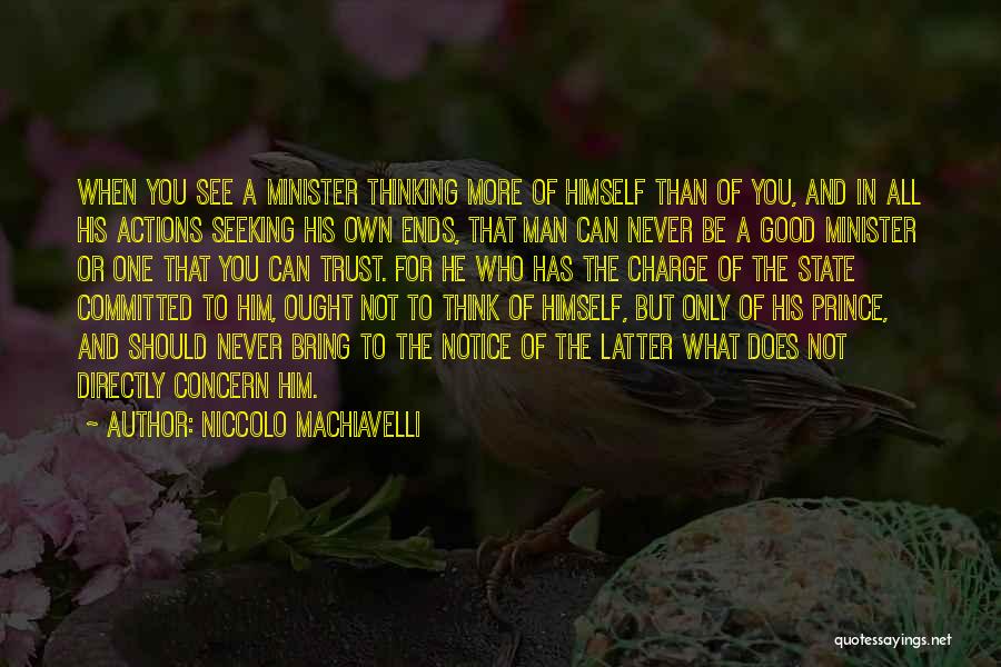 Niccolo Machiavelli Quotes: When You See A Minister Thinking More Of Himself Than Of You, And In All His Actions Seeking His Own