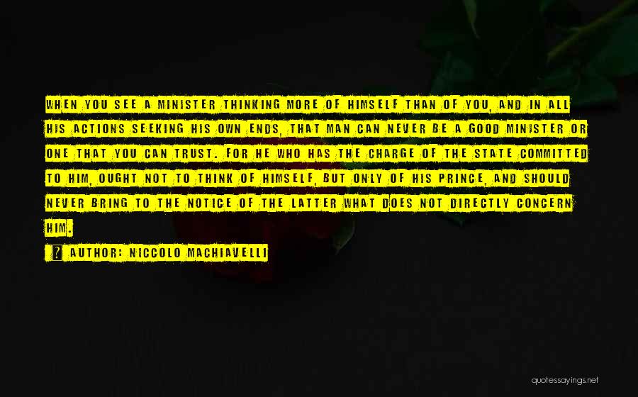 Niccolo Machiavelli Quotes: When You See A Minister Thinking More Of Himself Than Of You, And In All His Actions Seeking His Own