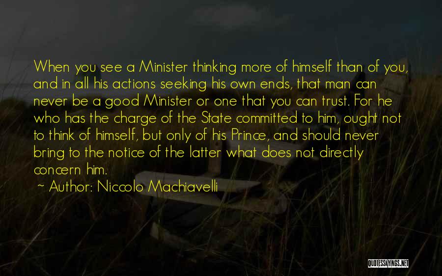 Niccolo Machiavelli Quotes: When You See A Minister Thinking More Of Himself Than Of You, And In All His Actions Seeking His Own